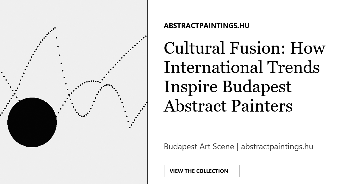 Cultural Fusion: How International Trends Inspire Budapest Abstract Painters