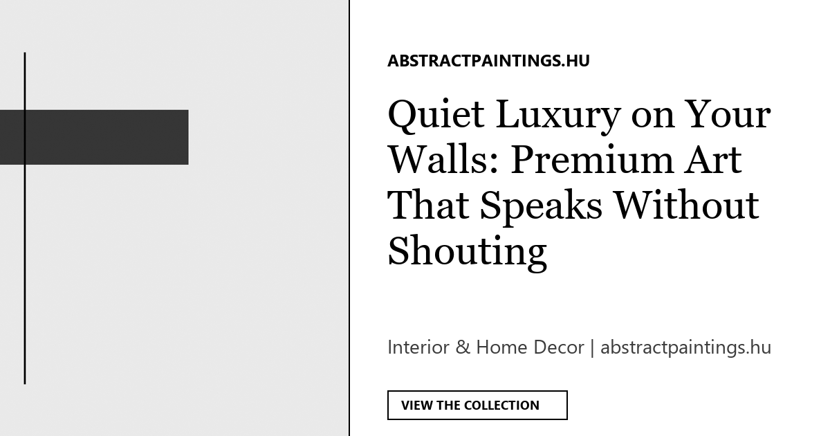 Quiet Luxury on Your Walls: Premium Art That Speaks Without Shouting