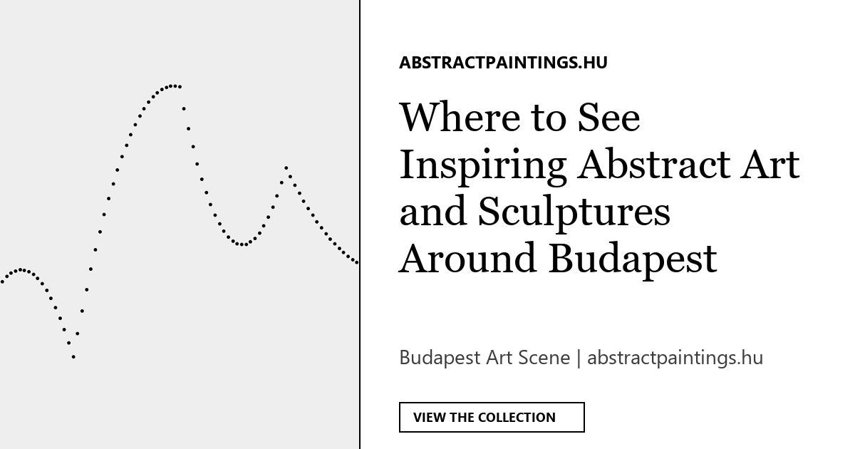Where to See Inspiring Abstract Art and Sculptures Around Budapest