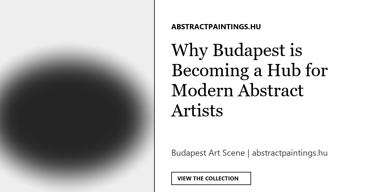 Why Budapest is Becoming a Hub for Modern Abstract Artists